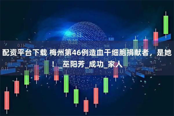 配资平台下载 梅州第46例造血干细胞捐献者，是她！_巫阳芳_成功_家人